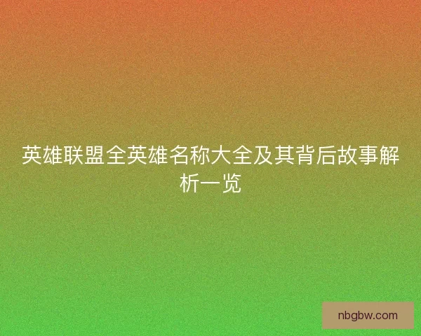 英雄联盟全英雄名称大全及其背后故事解析一览