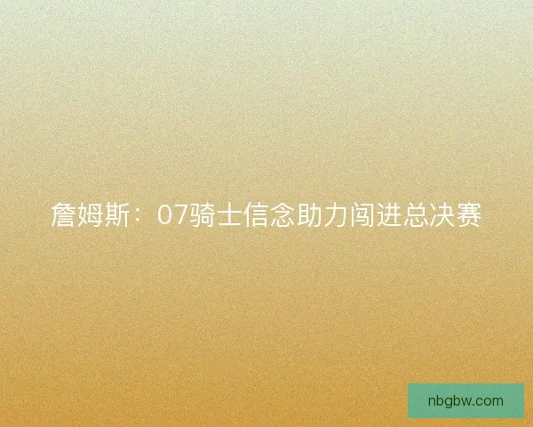 詹姆斯：07骑士信念助力闯进总决赛
