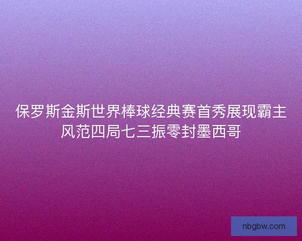 保罗斯金斯世界棒球经典赛首秀展现霸主风范四局七三振零封墨西哥